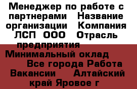 Менеджер по работе с партнерами › Название организации ­ Компания ЛСП, ООО › Отрасль предприятия ­ Event › Минимальный оклад ­ 90 000 - Все города Работа » Вакансии   . Алтайский край,Яровое г.